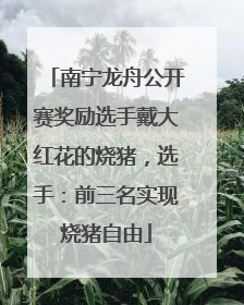 南宁龙舟公开赛奖励选手戴大红花的烧猪，选手：前三名实现烧猪自由