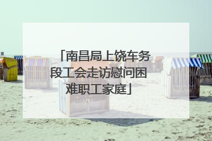 南昌局上饶车务段工会走访慰问困难职工家庭