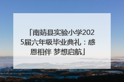 南靖县实验小学2025届六年级毕业典礼：感恩相伴 梦想启航