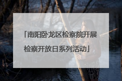 南阳卧龙区检察院开展检察开放日系列活动