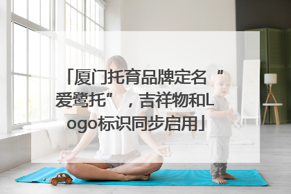 厦门托育品牌定名“爱鹭托”，吉祥物和Logo标识同步启用