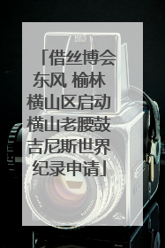 借丝博会东风 榆林横山区启动横山老腰鼓吉尼斯世界纪录申请