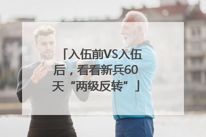 入伍前VS入伍后，看看新兵60天“两级反转”
