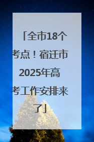 全市18个考点！宿迁市2025年高考工作安排来了