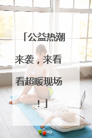 公益热潮来袭，来看看超暖现场！