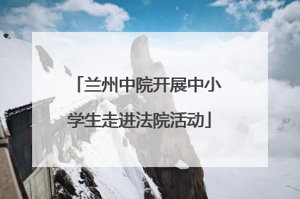 兰州中院开展中小学生走进法院活动
