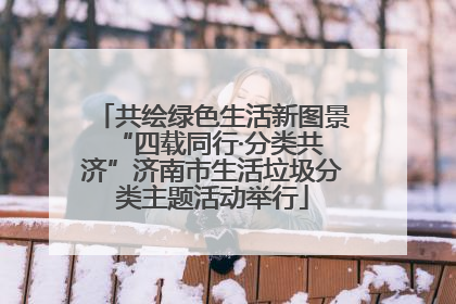 共绘绿色生活新图景 “四载同行·分类共济”济南市生活垃圾分类主题活动举行
