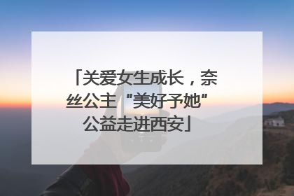 关爱女生成长，奈丝公主“美好予她”公益走进西安