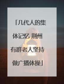 几代人的集体记忆 荆州有群老人坚持做广播体操