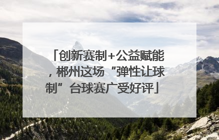 创新赛制+公益赋能，郴州这场“弹性让球制”台球赛广受好评