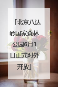 北京八达岭国家森林公园6月1日正式对外开放