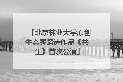 北京林业大学原创生态舞蹈诗作品《共生》首次公演
