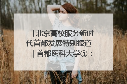 北京高校服务新时代首都发展特别报道｜首都医科大学①：八年磨一剑，这届医学生为何要读“医学特种兵班”？