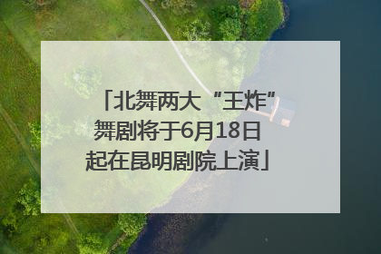 北舞两大“王炸”舞剧将于6月18日起在昆明剧院上演