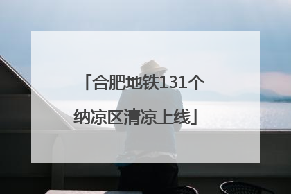 合肥地铁131个纳凉区清凉上线