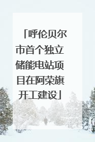 呼伦贝尔市首个独立储能电站项目在阿荣旗开工建设