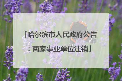 哈尔滨市人民政府公告：两家事业单位注销