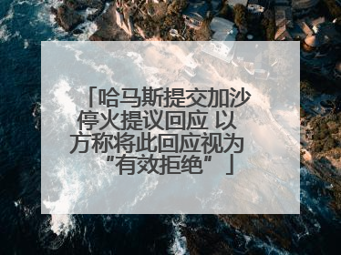 哈马斯提交加沙停火提议回应 以方称将此回应视为“有效拒绝”