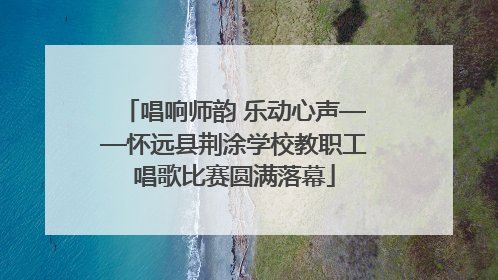 唱响师韵 乐动心声——怀远县荆涂学校教职工唱歌比赛圆满落幕