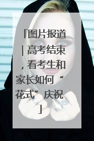 图片报道｜高考结束，看考生和家长如何“花式”庆祝