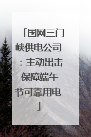 国网三门峡供电公司：主动出击 保障端午节可靠用电