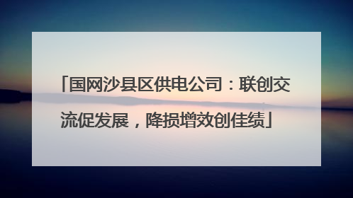 国网沙县区供电公司：联创交流促发展，降损增效创佳绩