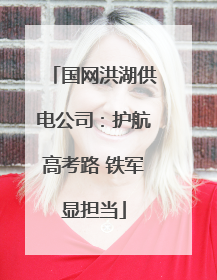 国网洪湖供电公司：护航高考路 铁军显担当