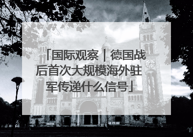 国际观察｜德国战后首次大规模海外驻军传递什么信号