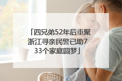 四兄弟52年后重聚 浙江寻亲民警已助733个家庭圆梦