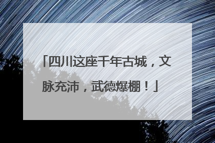 四川这座千年古城，文脉充沛，武德爆棚！