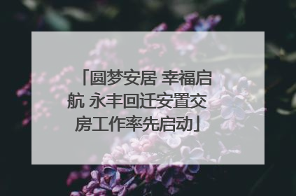 圆梦安居 幸福启航 永丰回迁安置交房工作率先启动