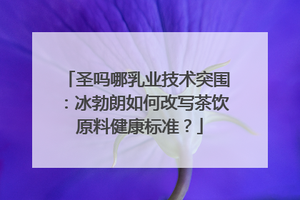 圣吗哪乳业技术突围：冰勃朗如何改写茶饮原料健康标准？