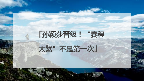 孙颖莎晋级！“赛程太紧”不是第一次