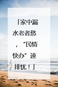 家中漏水老者愁，“民情快办”速排忧！
