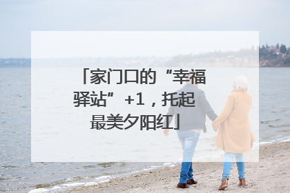 家门口的“幸福驿站”+1，托起最美夕阳红