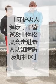 守护老人健康，羊爸爸&中医松果会走进老人认知障碍友好社区