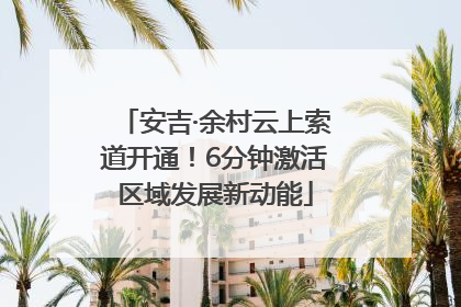 安吉·余村云上索道开通！6分钟激活区域发展新动能