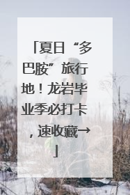 夏日“多巴胺”旅行地！龙岩毕业季必打卡，速收藏→
