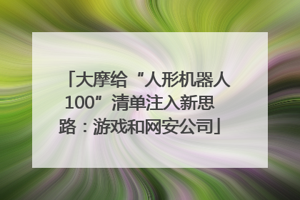 大摩给“人形机器人100”清单注入新思路：游戏和网安公司