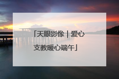 天眼影像｜爱心支教暖心端午
