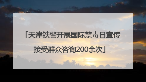 天津铁警开展国际禁毒日宣传 接受群众咨询200余次