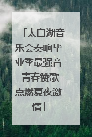 太白湖音乐会奏响毕业季最强音 青春赞歌点燃夏夜激情