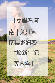 央媒看河南｜关注河南县乡消费“焕新”记等内容