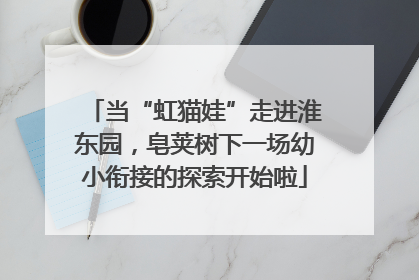 当“虹猫娃”走进淮东园，皂荚树下一场幼小衔接的探索开始啦