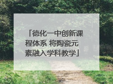 德化一中创新课程体系 将陶瓷元素融入学科教学