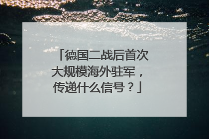 德国二战后首次大规模海外驻军，传递什么信号？