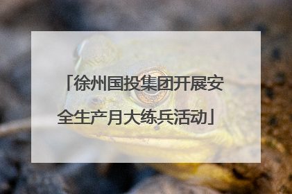 徐州国投集团开展安全生产月大练兵活动