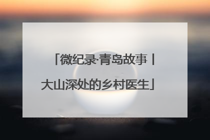 微纪录·青岛故事丨大山深处的乡村医生