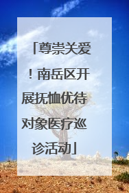 尊崇关爱！南岳区开展抚恤优待对象医疗巡诊活动