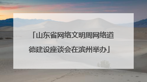 山东省网络文明周网络道德建设座谈会在滨州举办